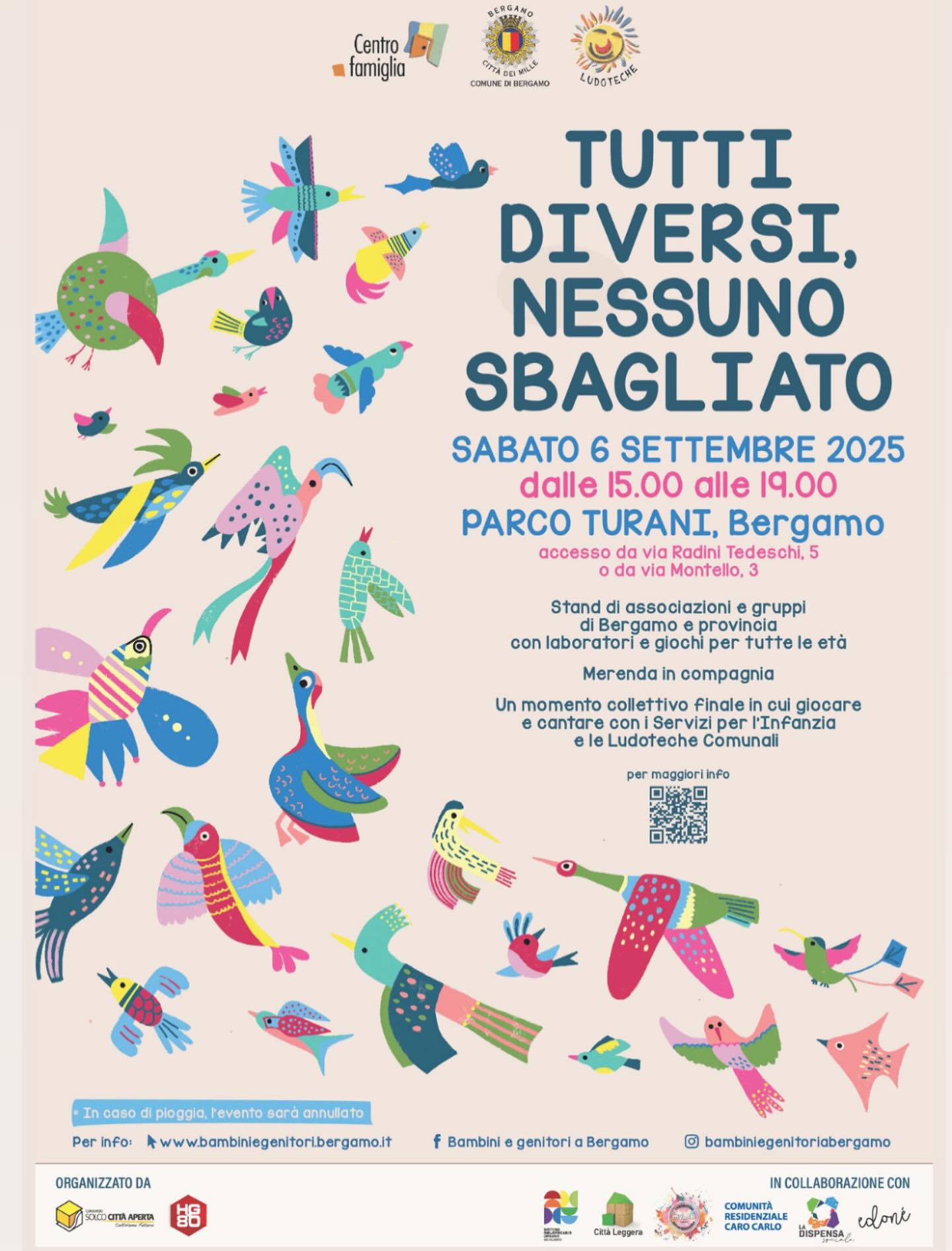 Potrebbe essere un'immagine raffigurante il seguente testo "S楽駅GAHO Centro fomiglia COMLINE CBEжeaH LUDOTECRE TUTTI DIVERSI. NESSUNO SBAGLIATO SABATO SETTEMBRE 2025 dalle 15.00 alle 19.00 PARCO TURANI, Bergamo accesso da avia Radini Tedeschi, 5 Montello, Stand assoclazionl egruppi Bergamo provincla con laboratorie giochi tutte Merenda etá compagnia Un momento collettivo finalei giocare e oantare l'Infanzia leLudoteche Comunali permagaiori per maggiori Iinfo と.ニキ酢 藤 0 Per info: caso pioggia, Pevento sara sardannullato annullato ORGANIZZATO DA www.bambiniegenitoribargamal gamo.it f Bambini 50 சம் TRAPTITEN genitori B Ber Bergamo gamo @ @bambiniegenitoriabergamo 味〜 CaApиTa INCOLLABORAZIONEC CON COMUNITA RESIDENZIAL CAROCARLO ιάλσπν DISPENSA"